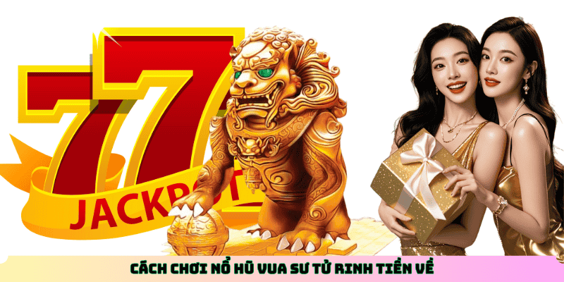 Cách chơi Nổ Hũ Vua Sư Tử rinh tiền về