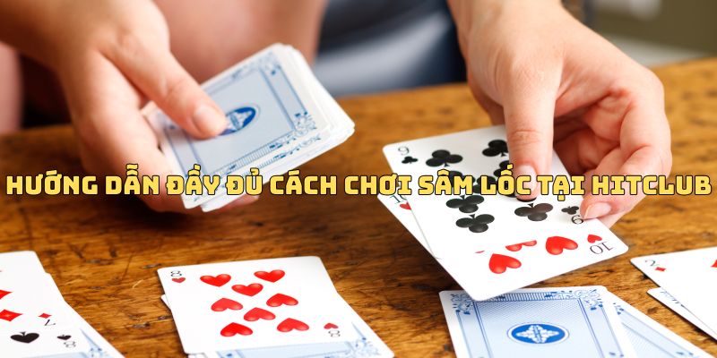 Hướng dẫn đầy đủ cách chơi Sâm Lốc tại Hitclub
