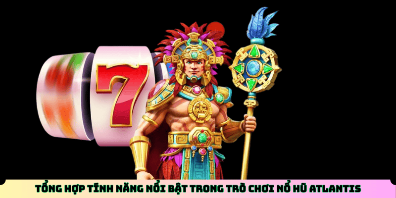 Tổng hợp tính năng nổi bật trong trò chơi Nổ Hũ Atlantis