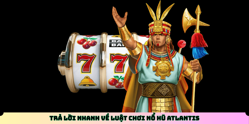 Trả lời nhanh về luật chơi Nổ Hũ Atlantis