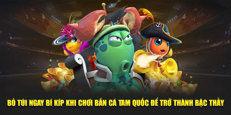 Bỏ túi ngay bí kíp khi chơi bắn cá tam quốc để trở thành bậc thầy