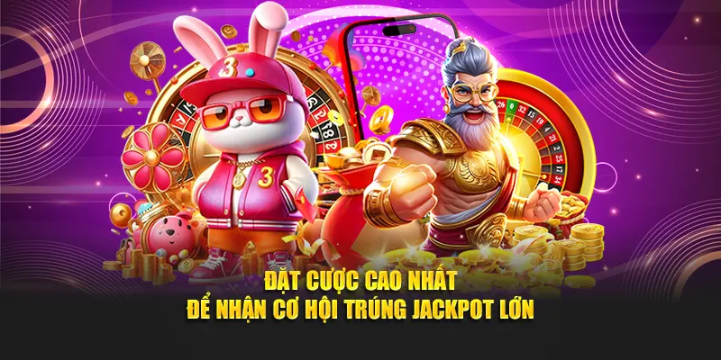 Đặt cược cao nhất để nhận cơ hội trúng jackpot lớn