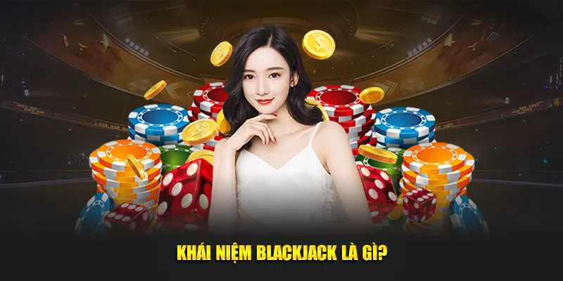 Khái niệm Blackjack là gì?