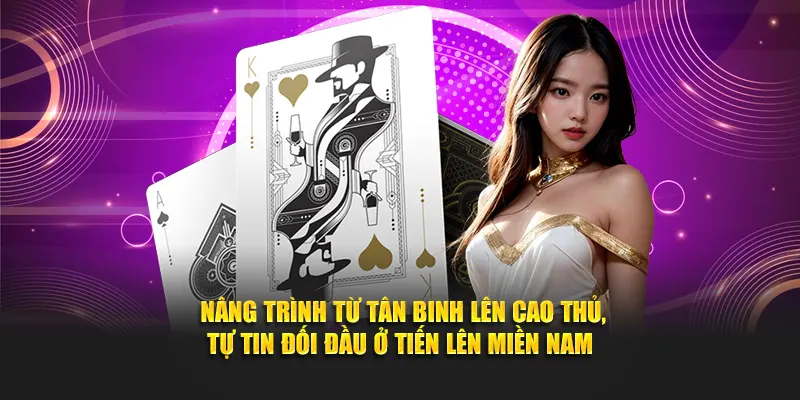 Nâng trình từ tân binh lên cao thủ, tự tin đối đầu ở tiến lên miền Nam