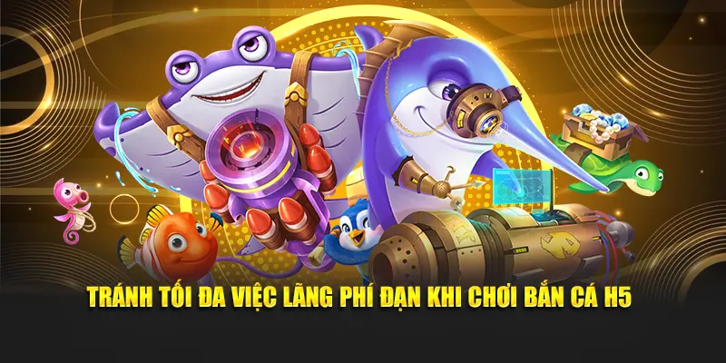 Tránh tối đa việc lãng phí đạn khi chơi bắn cá H5