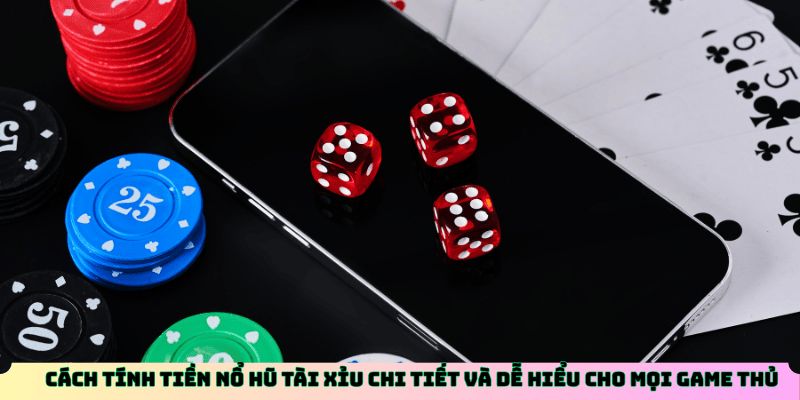 Cách tính tiền nổ hũ tài xỉu chi tiết và dễ hiểu cho mọi game thủ