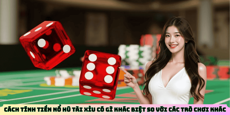 Cách tính tiền nổ hũ tài xỉu có gì khác biệt so với các trò chơi khác