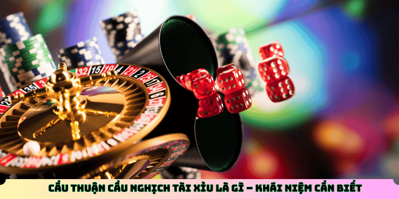 Cầu thuận cầu nghịch tài xỉu là gì – Khái niệm cần biết