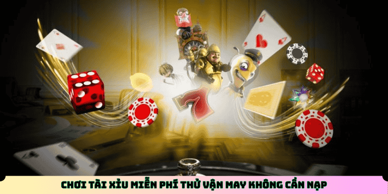 Chơi Tài Xỉu miễn phí thử vận may không cần nạp