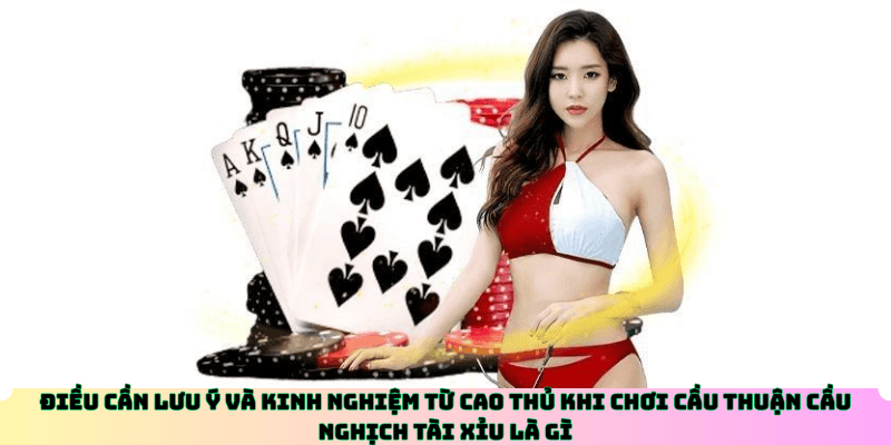 Điều cần lưu ý và kinh nghiệm từ cao thủ khi chơi cầu thuận cầu nghịch tài xỉu là gì
