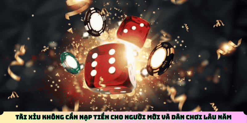 Tài Xỉu không cần nạp tiền cho người mới và dân chơi lâu năm